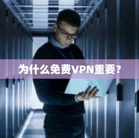 为什么免费VPN重要？