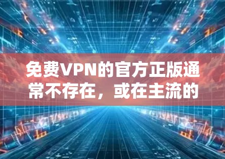 免费VPN的官方正版通常不存在,或在主流的VPN服务中不被广泛使用。以下是详细的总结 免费VPN的官方正版通常不存在,或在主流的VPN服务中不被广泛使用。以下是详细的总结