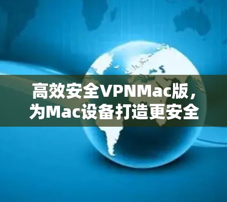 高效安全VPNMac版,为Mac设备打造更安全的网络环境 高效安全VPNMac版,为Mac设备打造更安全的网络环境