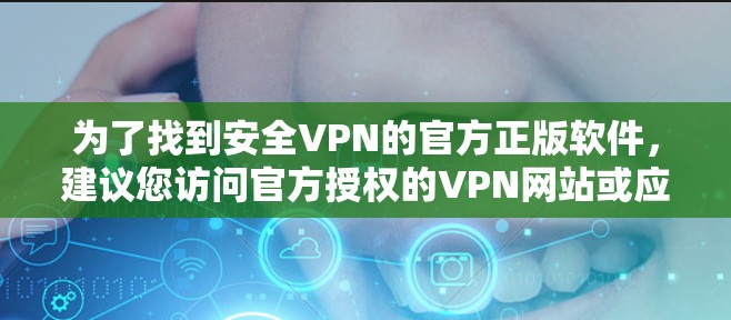 为了找到安全VPN的官方正版软件,建议您访问官方授权的VPN网站或应用商店。以下是几个推荐的平台和软件 为了找到安全VPN的官方正版软件,建议您访问官方授权的VPN网站或应用商店。以下是几个推荐的平台和软件