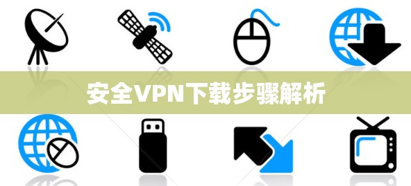 安全VPN下载步骤解析 安全VPN下载步骤解析
