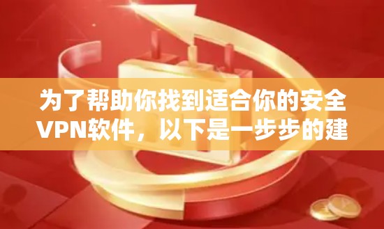为了帮助你找到适合你的安全VPN软件,以下是一步步的建议 为了帮助你找到适合你的安全VPN软件,以下是一步步的建议