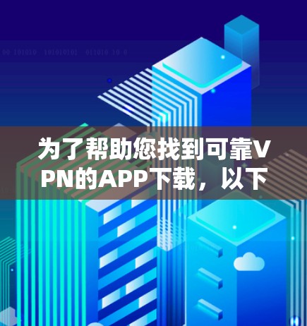 为了帮助您找到可靠VPN的APP下载，以下是几个推荐平台的列表，涵盖了多种VPN服务，并考虑到安全性和适用性