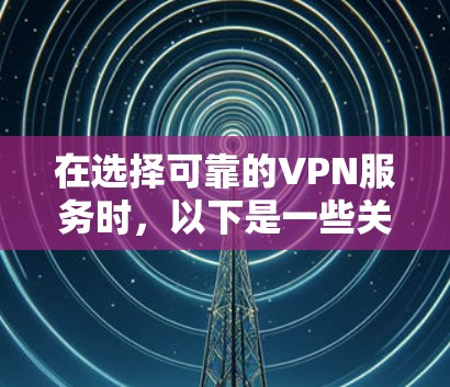 在选择可靠的VPN服务时,以下是一些关键步骤和考虑因素,帮助您更好地制定决策 在选择可靠的VPN服务时,以下是一些关键步骤和考虑因素,帮助您更好地制定决策