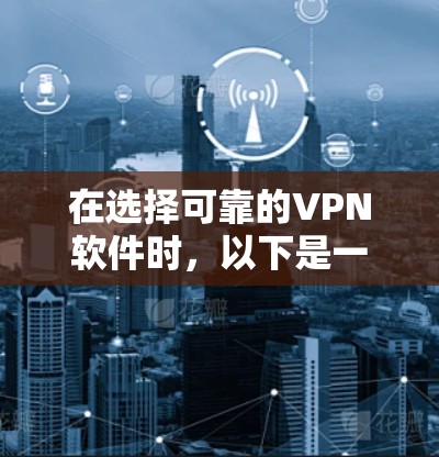 在选择可靠的VPN软件时,以下是一些建议和步骤 在选择可靠的VPN软件时,以下是一些建议和步骤