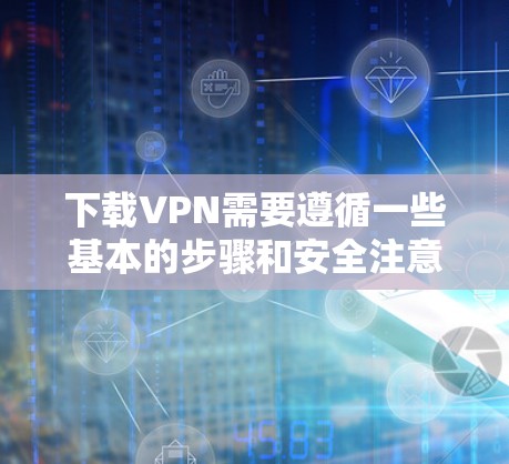 下载VPN需要遵循一些基本的步骤和安全注意事项,以确保你的网络连接安全可靠。以下是一些可靠VPN软件的下载步骤和详细说明 下载VPN需要遵循一些基本的步骤和安全注意事项,以确保你的网络连接安全可靠。以下是一些可靠VPN软件的下载步骤和详细说明