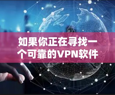 如果你正在寻找一个可靠的VPN软件，那么以下是一些推荐选项，这些软件在安全性、隐私性和性能上都有所出色。以下是几种常用的选择
