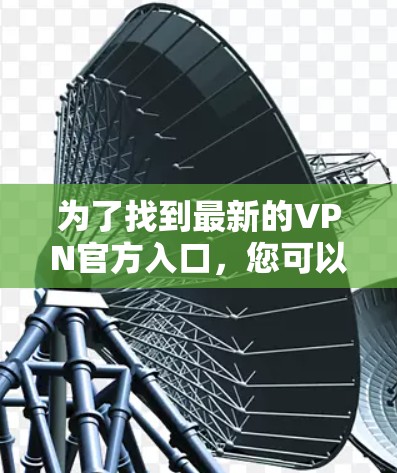 为了找到最新的VPN官方入口，您可以按照以下步骤进行