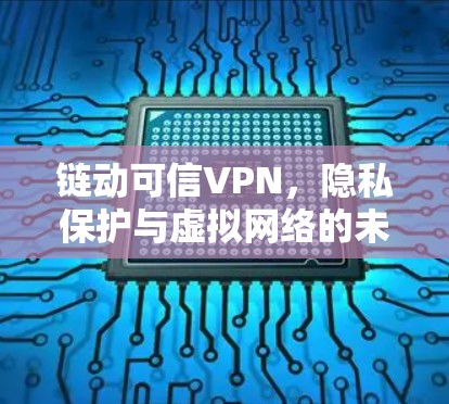 链动可信VPN，隐私保护与虚拟网络的未来