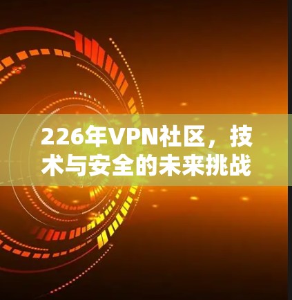 226年VPN社区，技术与安全的未来挑战