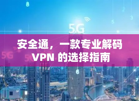 安全通，一款专业解码 VPN 的选择指南