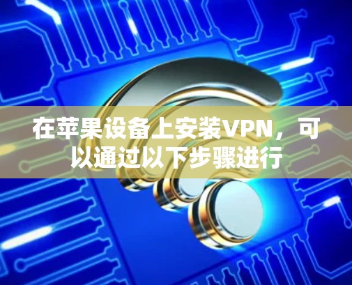在苹果设备上安装VPN，可以通过以下步骤进行