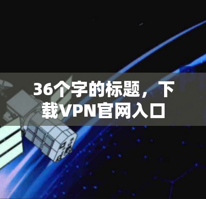 36个字的标题,下载VPN官网入口 36个字的标题,下载VPN官网入口