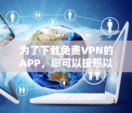 为了下载免费VPN的APP，您可以按照以下步骤进行选择