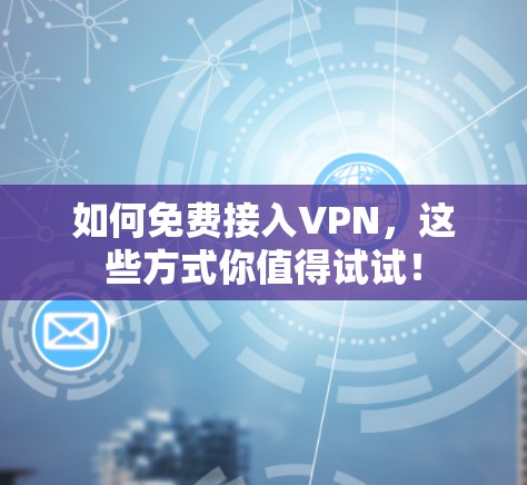 如何免费接入VPN,这些方式你值得试试! 如何免费接入VPN,这些方式你值得试试!