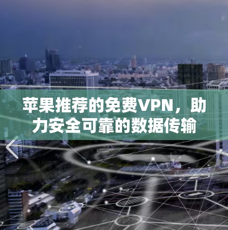 苹果推荐的免费VPN，助力安全可靠的数据传输