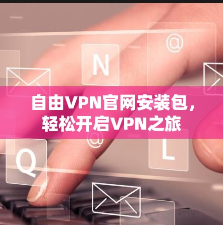 自由VPN官网安装包，轻松开启VPN之旅