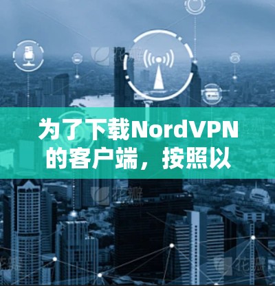 为了下载NordVPN的客户端，按照以下步骤操作
