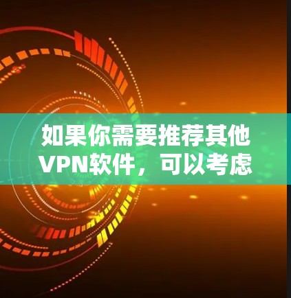 如果你需要推荐其他VPN软件，可以考虑以下推荐