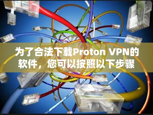 为了合法下载Proton VPN的软件，您可以按照以下步骤进行