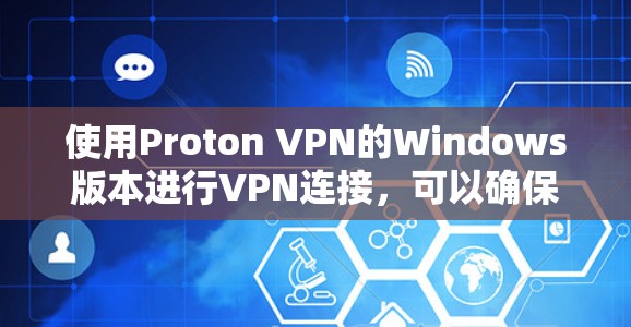 使用Proton VPN的Windows版本进行VPN连接，可以确保安全且高效。以下是详细的步骤指南