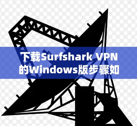 下载Surfshark VPN的Windows版步骤如下 下载Surfshark VPN的Windows版步骤如下