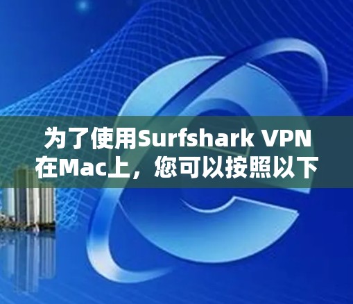 为了使用Surfshark VPN在Mac上，您可以按照以下步骤操作