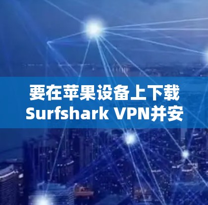 要在苹果设备上下载Surfshark VPN并安装,您可以按照以下步骤操作 要在苹果设备上下载Surfshark VPN并安装,您可以按照以下步骤操作