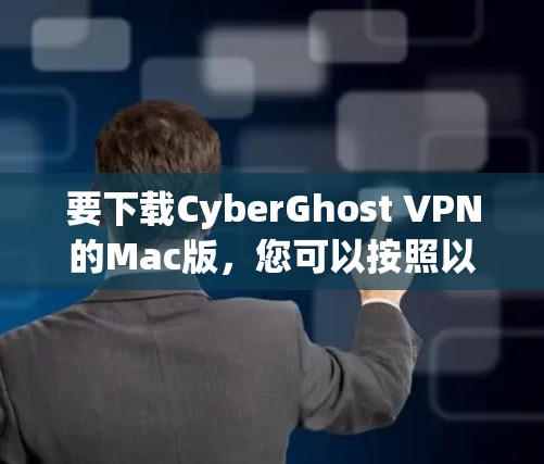要下载CyberGhost VPN的Mac版，您可以按照以下步骤操作
