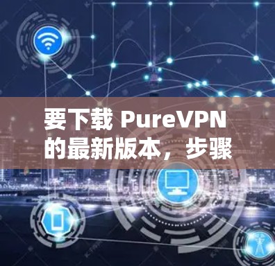 要下载 PureVPN 的最新版本,步骤如下 要下载 PureVPN 的最新版本,步骤如下