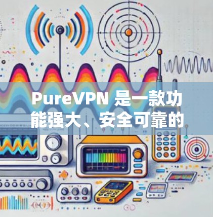 PureVPN 是一款功能强大、安全可靠的VPN软件，支持多种协议，包括 H2,SNAT,VPN 等。下面是 PureVPN 的 Windows 版本的详细介绍