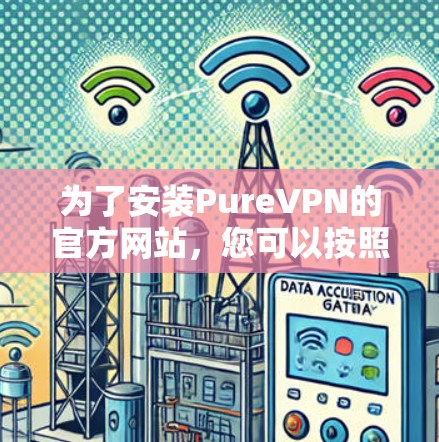 为了安装PureVPN的官方网站,您可以按照以下步骤进行 为了安装PureVPN的官方网站,您可以按照以下步骤进行