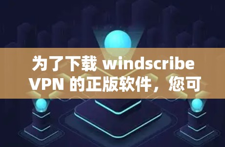 为了下载 windscribe VPN 的正版软件，您可以按照以下步骤操作
