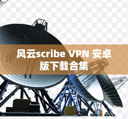 风云scribe VPN 安卓版下载合集