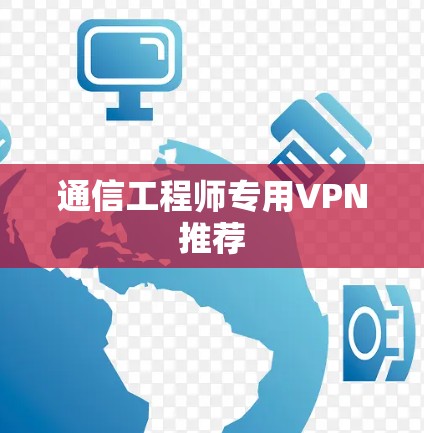 通信工程师专用VPN推荐 通信工程师专用VPN推荐