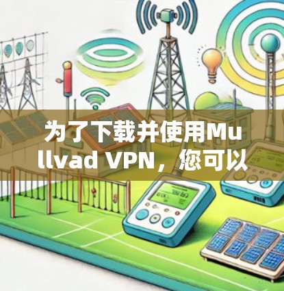 为了下载并使用Mullvad VPN，您可以按照以下步骤进行