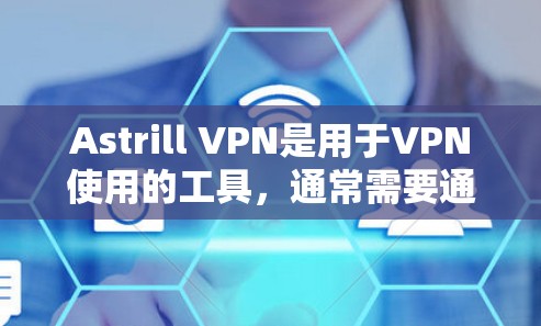 Astrill VPN是用于VPN使用的工具，通常需要通过官方网站进行下载和使用。以下是详细的步骤指南