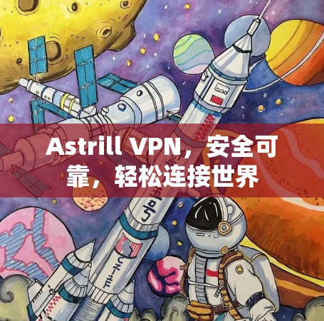 Astrill VPN，安全可靠，轻松连接世界