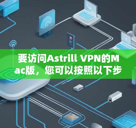 要访问Astrill VPN的Mac版,您可以按照以下步骤进行 要访问Astrill VPN的Mac版,您可以按照以下步骤进行
