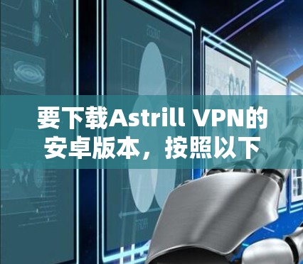 要下载Astrill VPN的安卓版本,按照以下步骤操作 要下载Astrill VPN的安卓版本,按照以下步骤操作