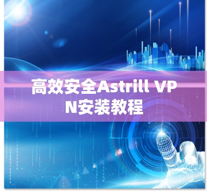 高效安全Astrill VPN安装教程 高效安全Astrill VPN安装教程