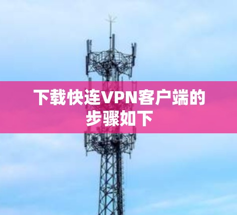 下载快连VPN客户端的步骤如下 下载快连VPN客户端的步骤如下