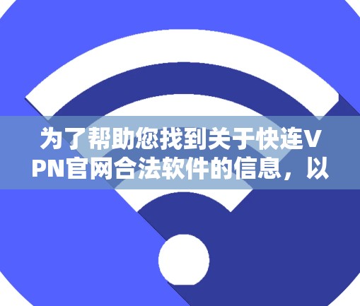 为了帮助您找到关于快连VPN官网合法软件的信息，以下是分步骤的解决方案