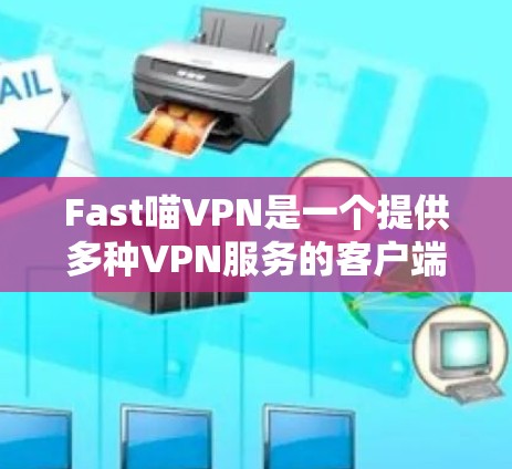 Fast喵VPN是一个提供多种VPN服务的客户端，旨在提供安全的网络连接体验。以下是一个详细的下载步骤，帮助您顺利安装Fast喵VPN
