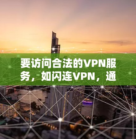 要访问合法的VPN服务,如闪连VPN,通常需要访问其官方网站或应用商店。以下是访问合法VPN的常见步骤 要访问合法的VPN服务,如闪连VPN,通常需要访问其官方网站或应用商店。以下是访问合法VPN的常见步骤