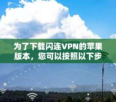为了下载闪连VPN的苹果版本,您可以按照以下步骤进行操作 为了下载闪连VPN的苹果版本,您可以按照以下步骤进行操作