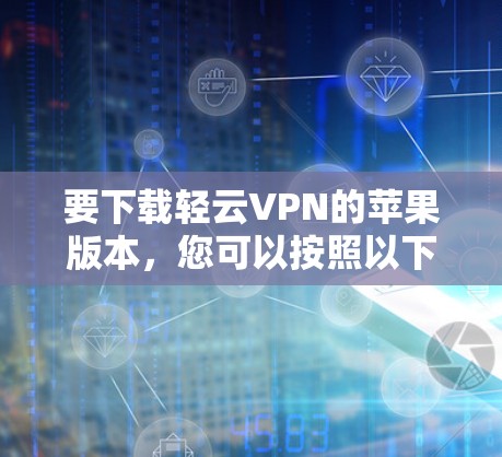 要下载轻云VPN的苹果版本,您可以按照以下步骤操作 要下载轻云VPN的苹果版本,您可以按照以下步骤操作