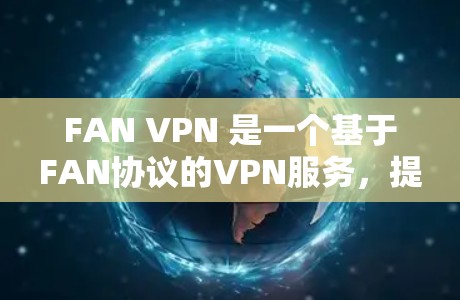 FAN VPN 是一个基于FAN协议的VPN服务,提供了一种加密通信的方式,方便用户在互联网上进行加密传输。以下是使用FAN VPN 的步骤和一些注意事项 FAN VPN 是一个基于FAN协议的VPN服务,提供了一种加密通信的方式,方便用户在互联网上进行加密传输。以下是使用FAN VPN 的步骤和一些注意事项