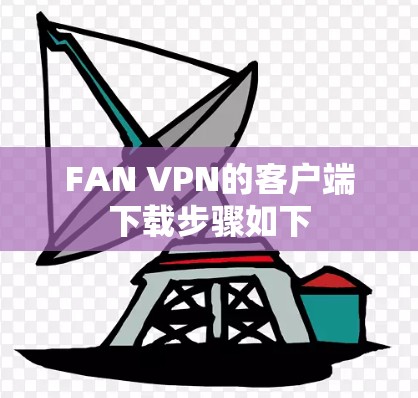 FAN VPN的客户端下载步骤如下 FAN VPN的客户端下载步骤如下