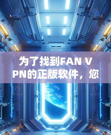 为了找到FAN VPN的正版软件,您可以按照以下步骤进行 为了找到FAN VPN的正版软件,您可以按照以下步骤进行